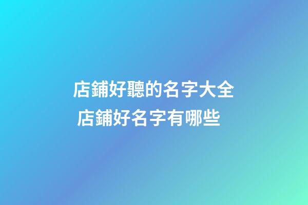 店鋪好聽的名字大全 店鋪好名字有哪些-第1張-店鋪起名-玄機(jī)派